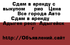 Сдам в аренду с выкупом kia рио › Цена ­ 1 000 - Все города Авто » Сдам в аренду   . Адыгея респ.,Адыгейск г.